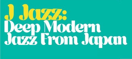 J Jazz: Deep Modern Jazz From Japan